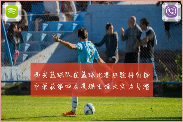 西安篮球队在篮球比赛经验排行榜中荣获第四名展现出强大实力与潜力